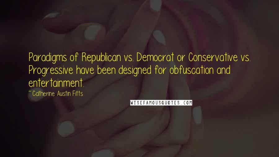 Catherine Austin Fitts Quotes: Paradigms of Republican vs. Democrat or Conservative vs. Progressive have been designed for obfuscation and entertainment.