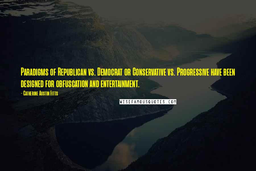 Catherine Austin Fitts Quotes: Paradigms of Republican vs. Democrat or Conservative vs. Progressive have been designed for obfuscation and entertainment.