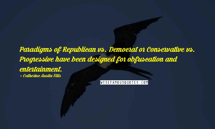 Catherine Austin Fitts Quotes: Paradigms of Republican vs. Democrat or Conservative vs. Progressive have been designed for obfuscation and entertainment.
