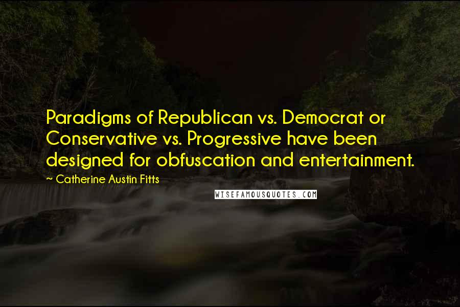 Catherine Austin Fitts Quotes: Paradigms of Republican vs. Democrat or Conservative vs. Progressive have been designed for obfuscation and entertainment.