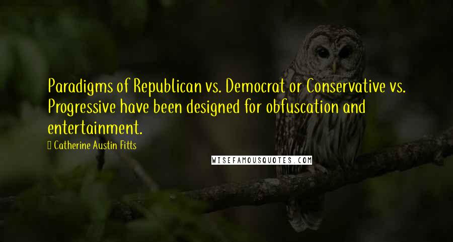 Catherine Austin Fitts Quotes: Paradigms of Republican vs. Democrat or Conservative vs. Progressive have been designed for obfuscation and entertainment.