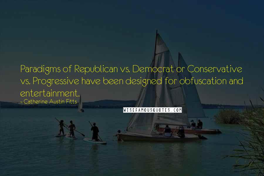 Catherine Austin Fitts Quotes: Paradigms of Republican vs. Democrat or Conservative vs. Progressive have been designed for obfuscation and entertainment.