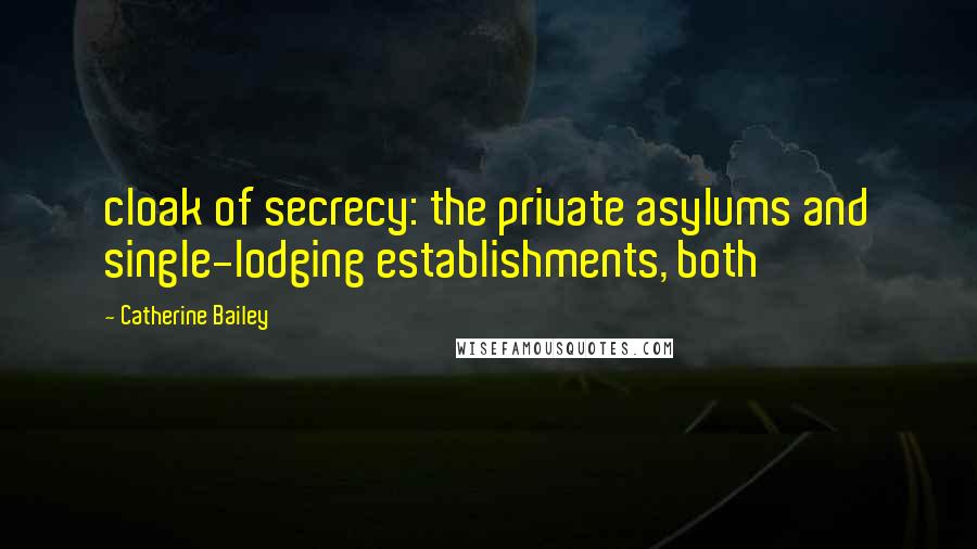 Catherine Bailey Quotes: cloak of secrecy: the private asylums and single-lodging establishments, both