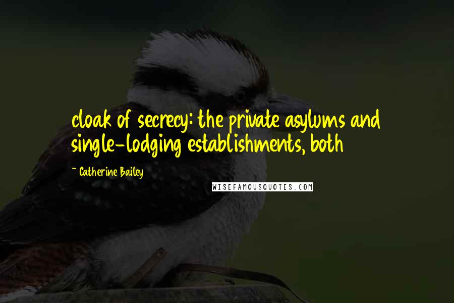 Catherine Bailey Quotes: cloak of secrecy: the private asylums and single-lodging establishments, both