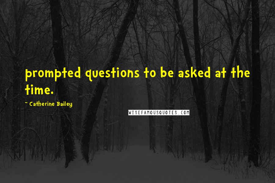 Catherine Bailey Quotes: prompted questions to be asked at the time.