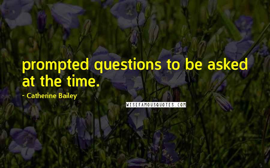 Catherine Bailey Quotes: prompted questions to be asked at the time.