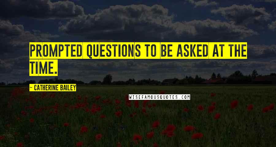 Catherine Bailey Quotes: prompted questions to be asked at the time.