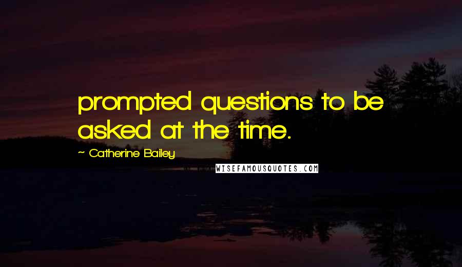 Catherine Bailey Quotes: prompted questions to be asked at the time.