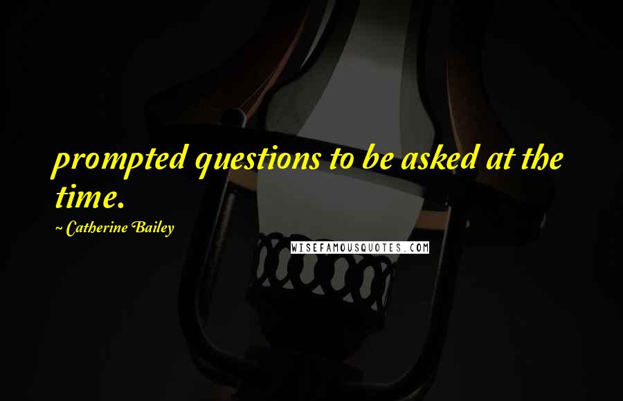 Catherine Bailey Quotes: prompted questions to be asked at the time.