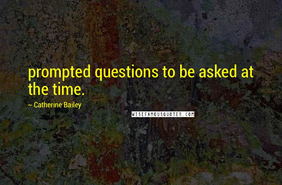 Catherine Bailey Quotes: prompted questions to be asked at the time.