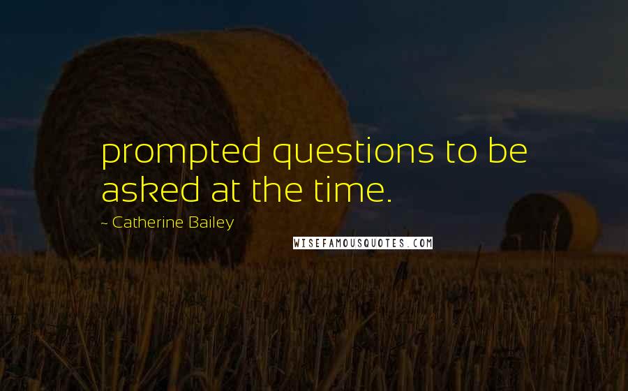 Catherine Bailey Quotes: prompted questions to be asked at the time.