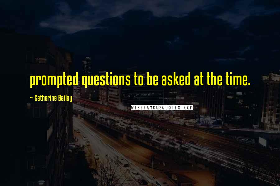 Catherine Bailey Quotes: prompted questions to be asked at the time.