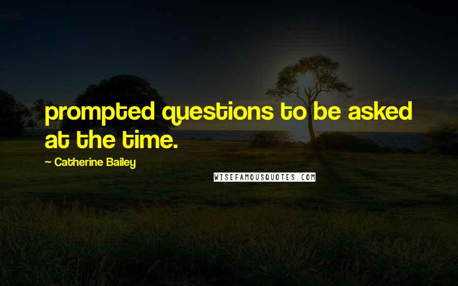 Catherine Bailey Quotes: prompted questions to be asked at the time.