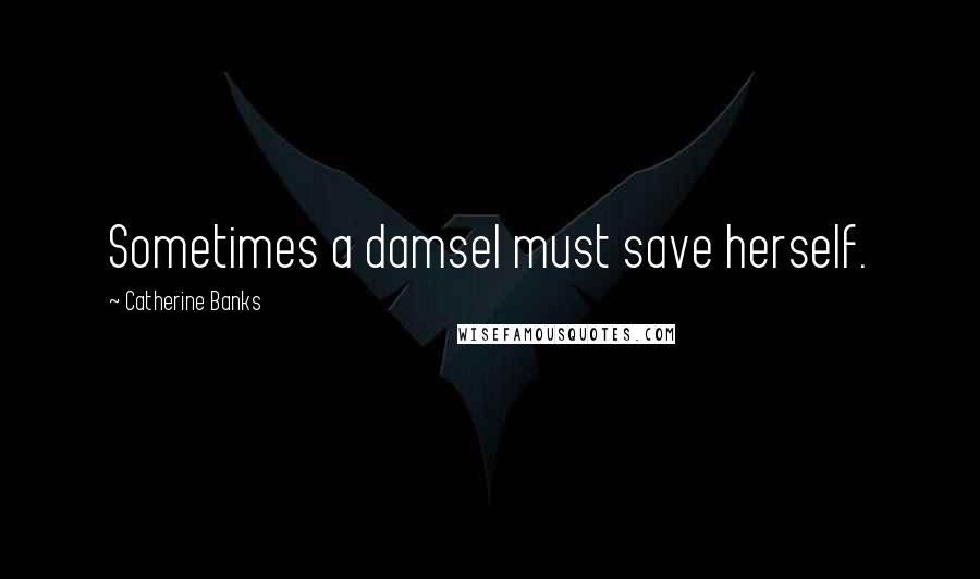 Catherine Banks Quotes: Sometimes a damsel must save herself.