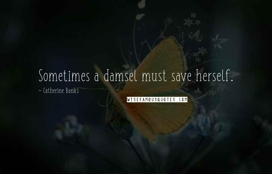 Catherine Banks Quotes: Sometimes a damsel must save herself.