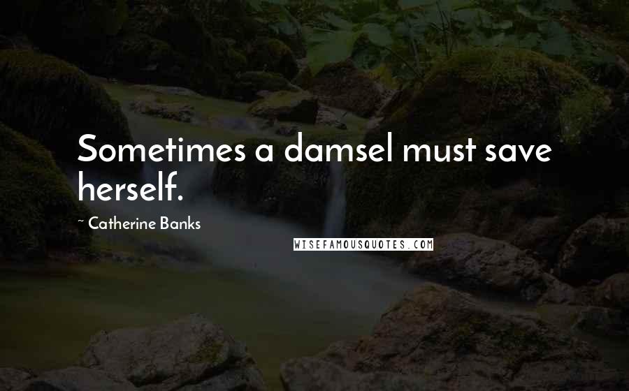 Catherine Banks Quotes: Sometimes a damsel must save herself.