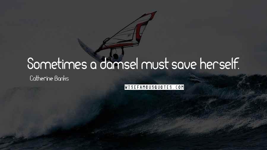 Catherine Banks Quotes: Sometimes a damsel must save herself.