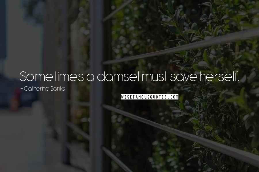 Catherine Banks Quotes: Sometimes a damsel must save herself.