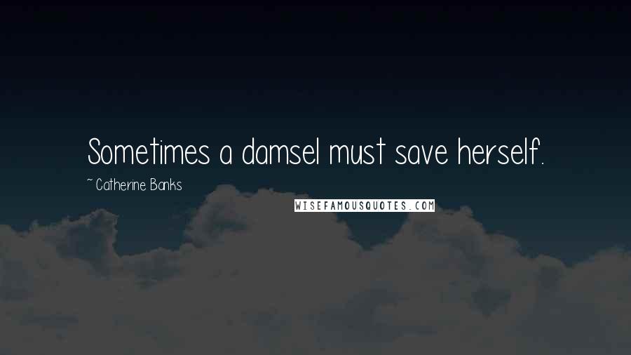 Catherine Banks Quotes: Sometimes a damsel must save herself.