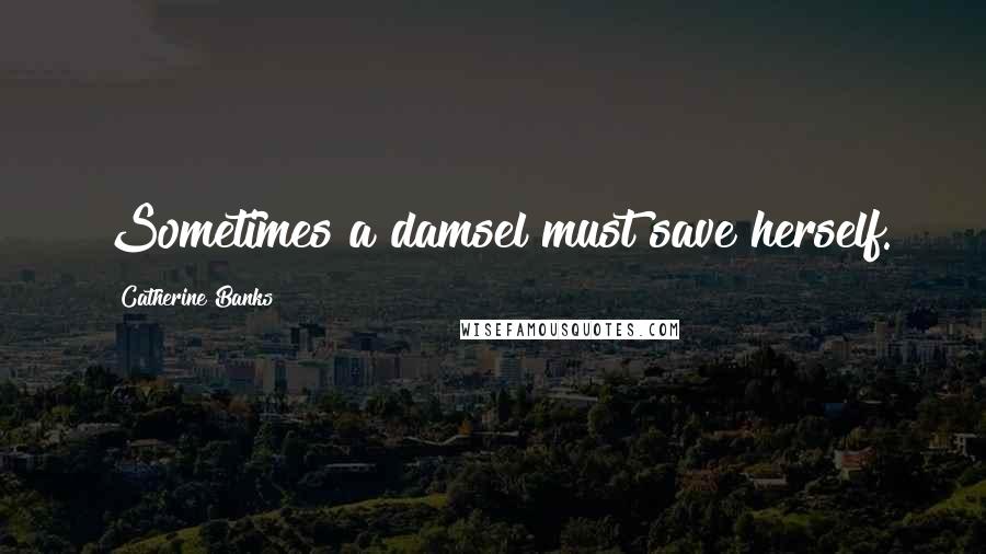 Catherine Banks Quotes: Sometimes a damsel must save herself.