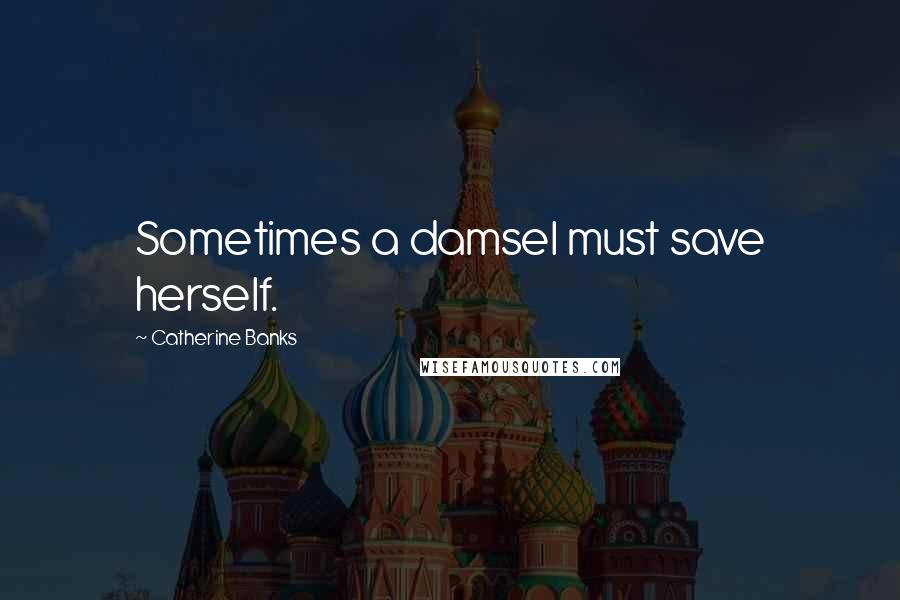 Catherine Banks Quotes: Sometimes a damsel must save herself.