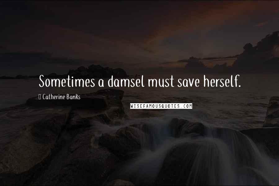 Catherine Banks Quotes: Sometimes a damsel must save herself.