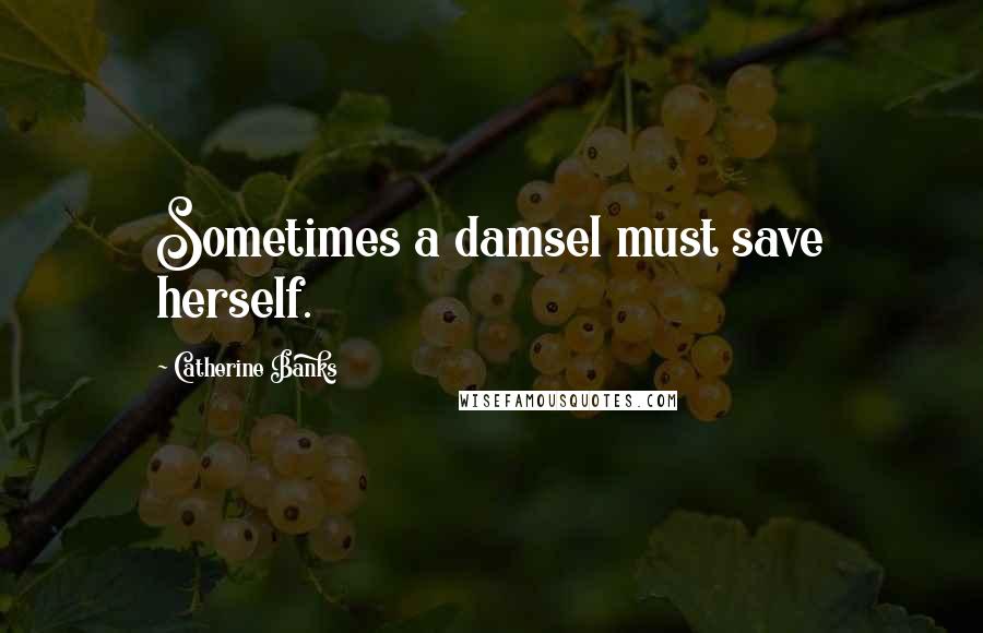 Catherine Banks Quotes: Sometimes a damsel must save herself.