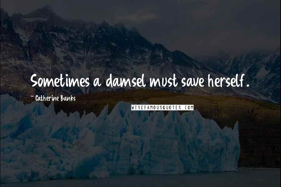 Catherine Banks Quotes: Sometimes a damsel must save herself.