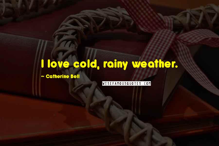 Catherine Bell Quotes: I love cold, rainy weather.