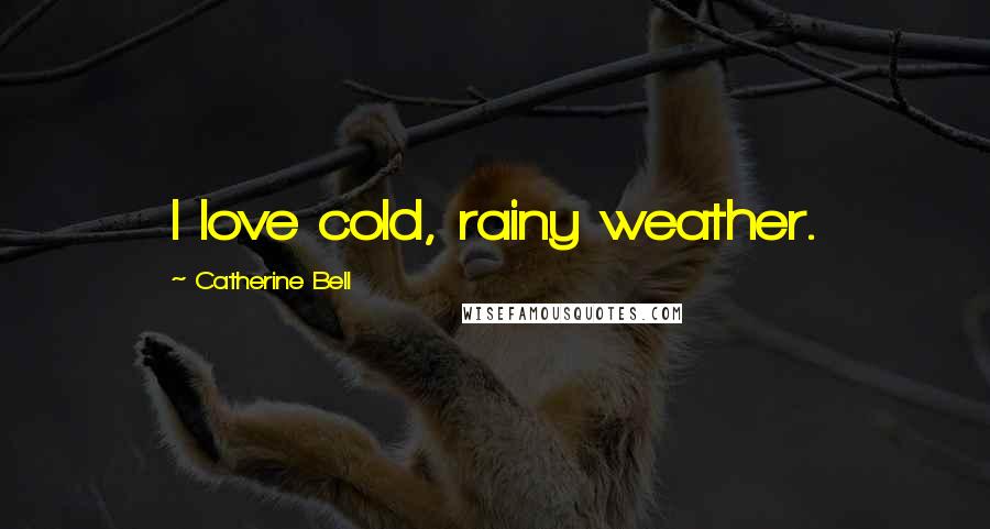 Catherine Bell Quotes: I love cold, rainy weather.