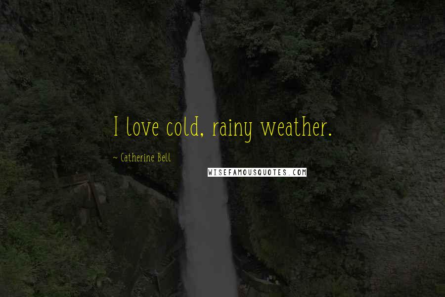 Catherine Bell Quotes: I love cold, rainy weather.