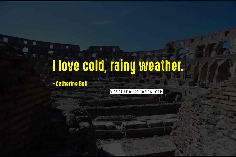 Catherine Bell Quotes: I love cold, rainy weather.