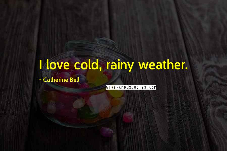 Catherine Bell Quotes: I love cold, rainy weather.