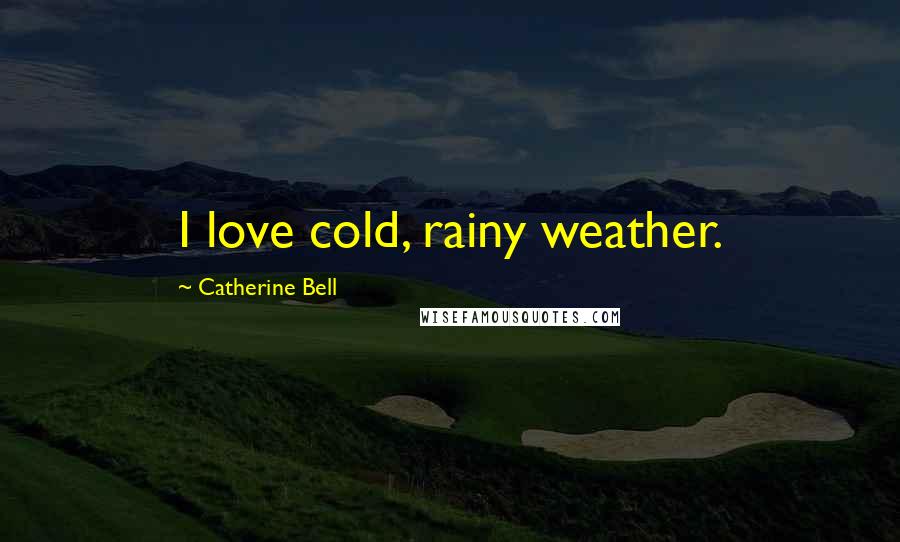 Catherine Bell Quotes: I love cold, rainy weather.