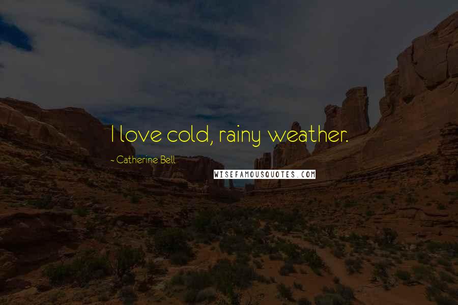 Catherine Bell Quotes: I love cold, rainy weather.