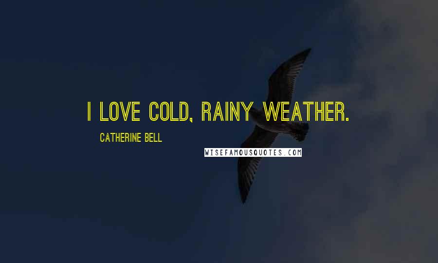 Catherine Bell Quotes: I love cold, rainy weather.