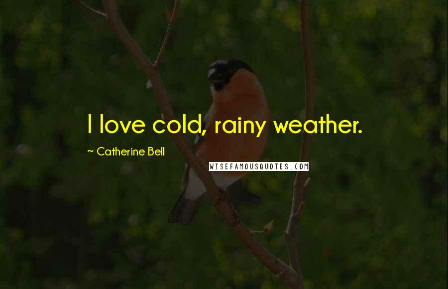 Catherine Bell Quotes: I love cold, rainy weather.