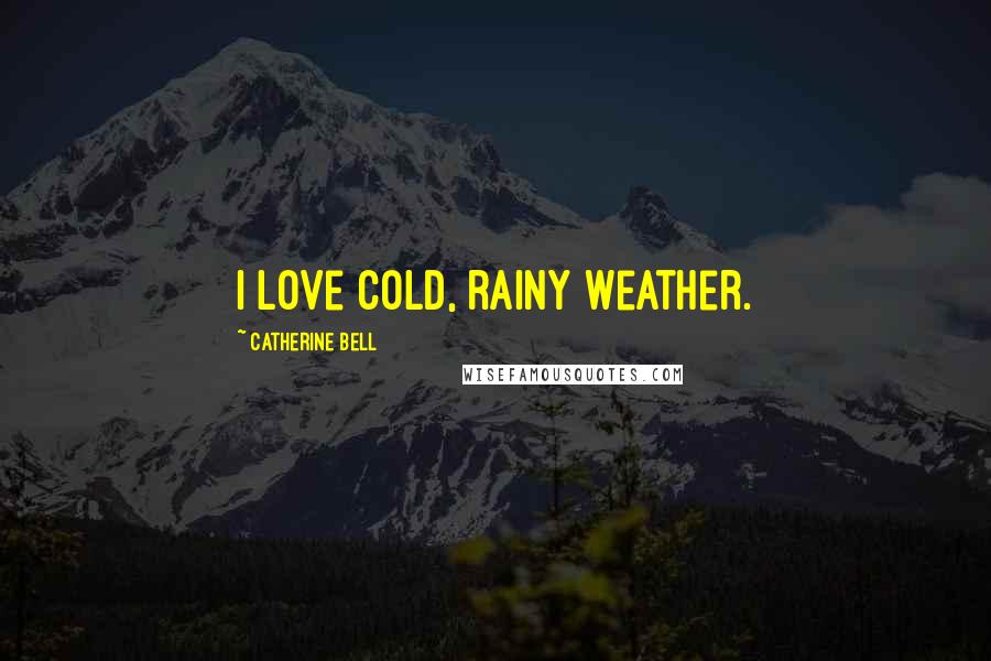 Catherine Bell Quotes: I love cold, rainy weather.