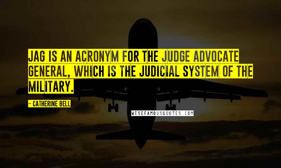 Catherine Bell Quotes: JAG is an acronym for the Judge Advocate General, which is the judicial system of the military.