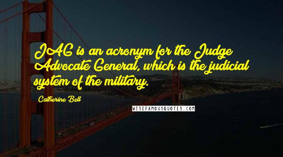 Catherine Bell Quotes: JAG is an acronym for the Judge Advocate General, which is the judicial system of the military.