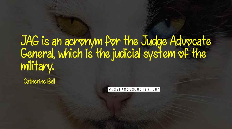 Catherine Bell Quotes: JAG is an acronym for the Judge Advocate General, which is the judicial system of the military.