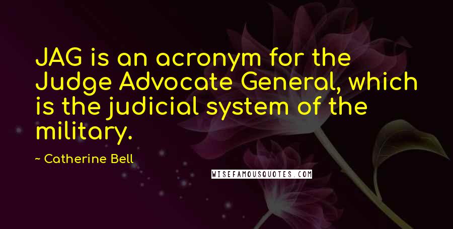 Catherine Bell Quotes: JAG is an acronym for the Judge Advocate General, which is the judicial system of the military.