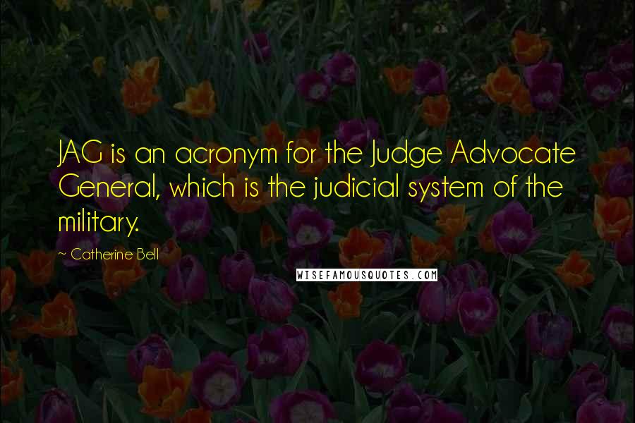 Catherine Bell Quotes: JAG is an acronym for the Judge Advocate General, which is the judicial system of the military.