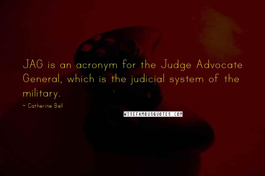 Catherine Bell Quotes: JAG is an acronym for the Judge Advocate General, which is the judicial system of the military.