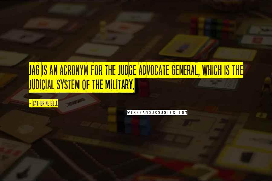 Catherine Bell Quotes: JAG is an acronym for the Judge Advocate General, which is the judicial system of the military.