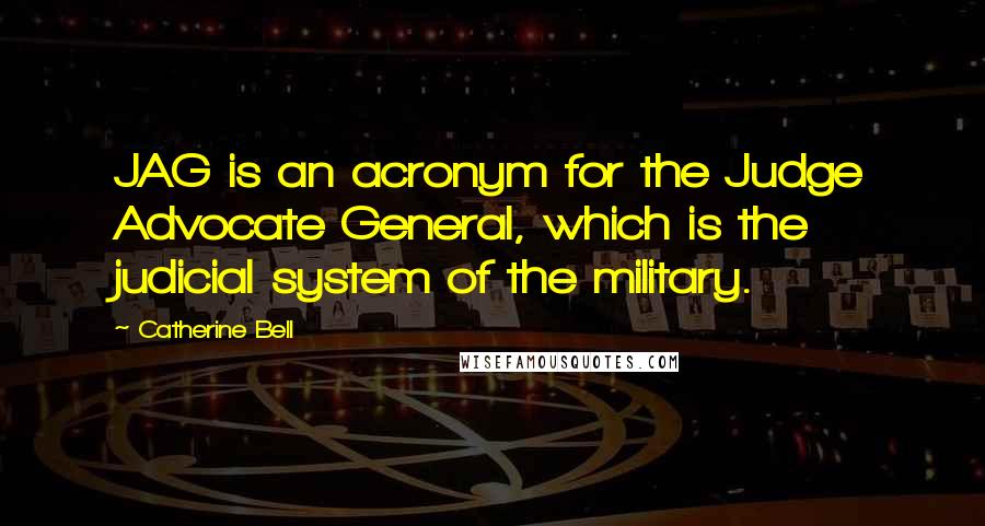 Catherine Bell Quotes: JAG is an acronym for the Judge Advocate General, which is the judicial system of the military.