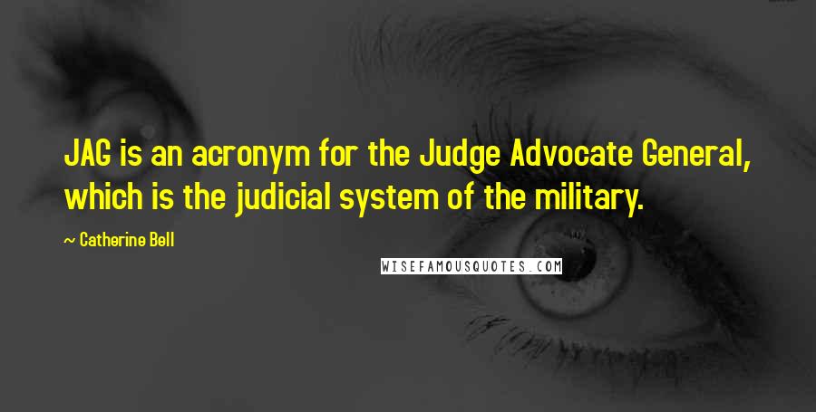 Catherine Bell Quotes: JAG is an acronym for the Judge Advocate General, which is the judicial system of the military.