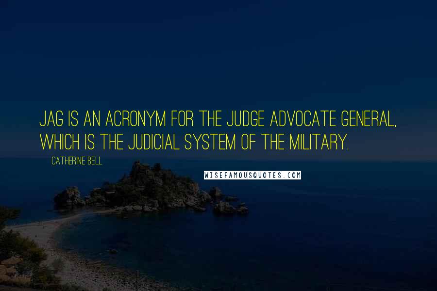 Catherine Bell Quotes: JAG is an acronym for the Judge Advocate General, which is the judicial system of the military.