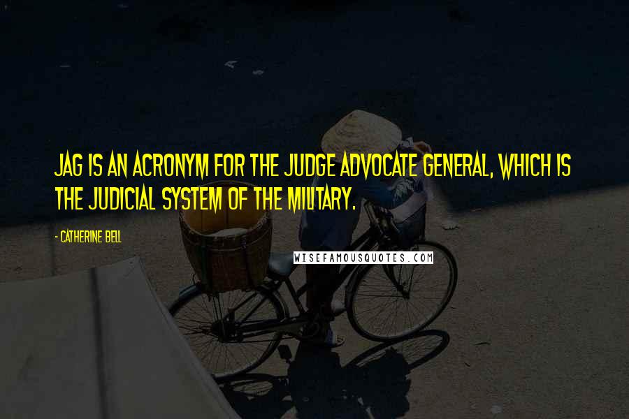 Catherine Bell Quotes: JAG is an acronym for the Judge Advocate General, which is the judicial system of the military.