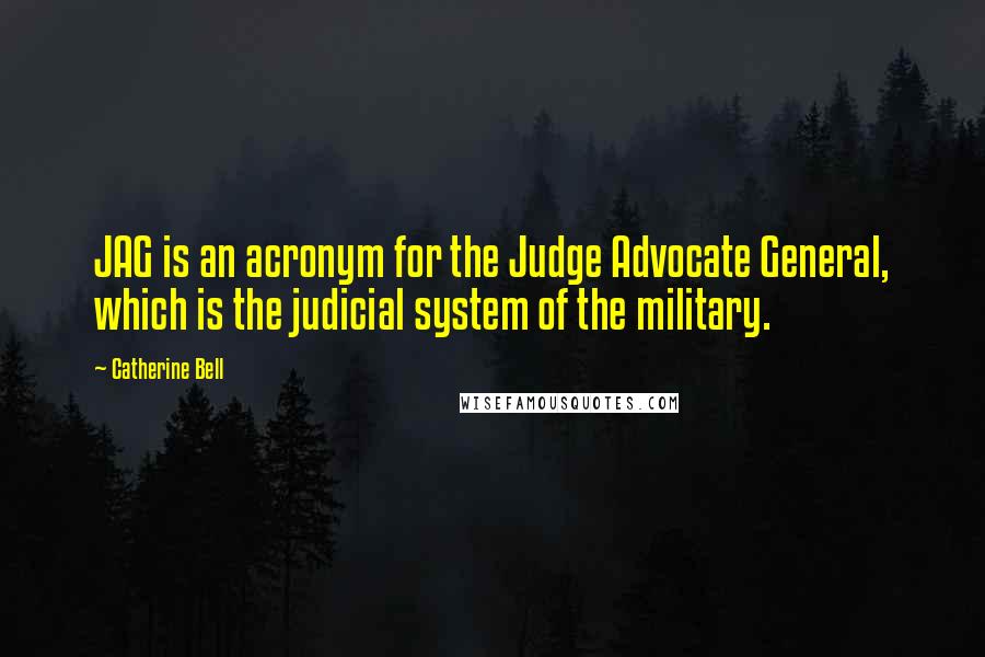 Catherine Bell Quotes: JAG is an acronym for the Judge Advocate General, which is the judicial system of the military.